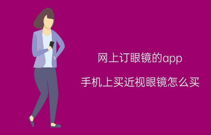 网上订眼镜的app 手机上买近视眼镜怎么买？